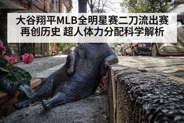 大谷翔平MLB全明星赛二刀流出赛再创历史 超人体力分配科学解析