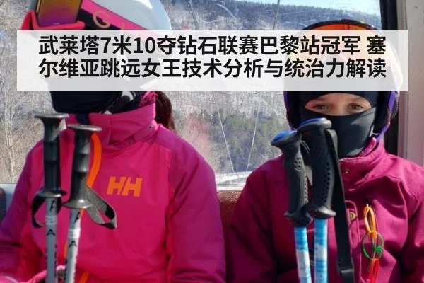 武莱塔7米10夺钻石联赛巴黎站冠军 塞尔维亚跳远女王技术分析与统治力解读