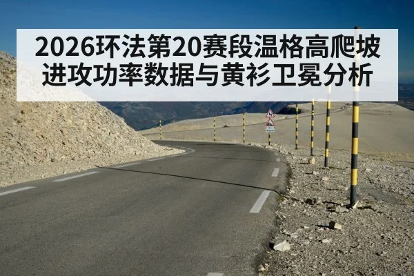2026环法第20赛段温格高爬坡进攻功率数据与黄衫卫冕分析