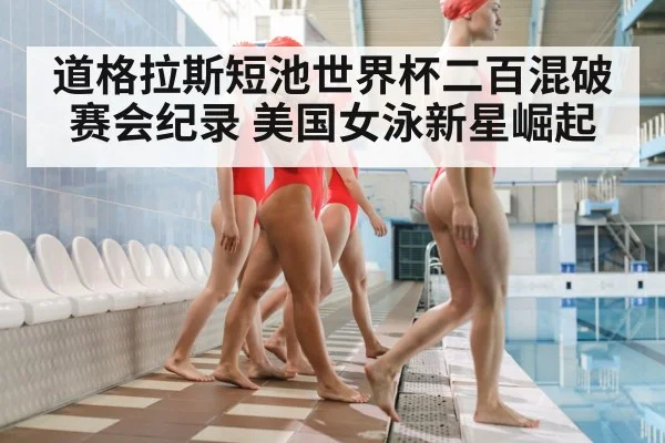 道格拉斯短池世界杯二百混破赛会纪录 美国女泳新星崛起
