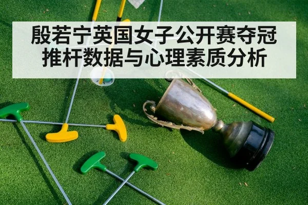 殷若宁英国女子公开赛夺冠 推杆数据与心理素质分析